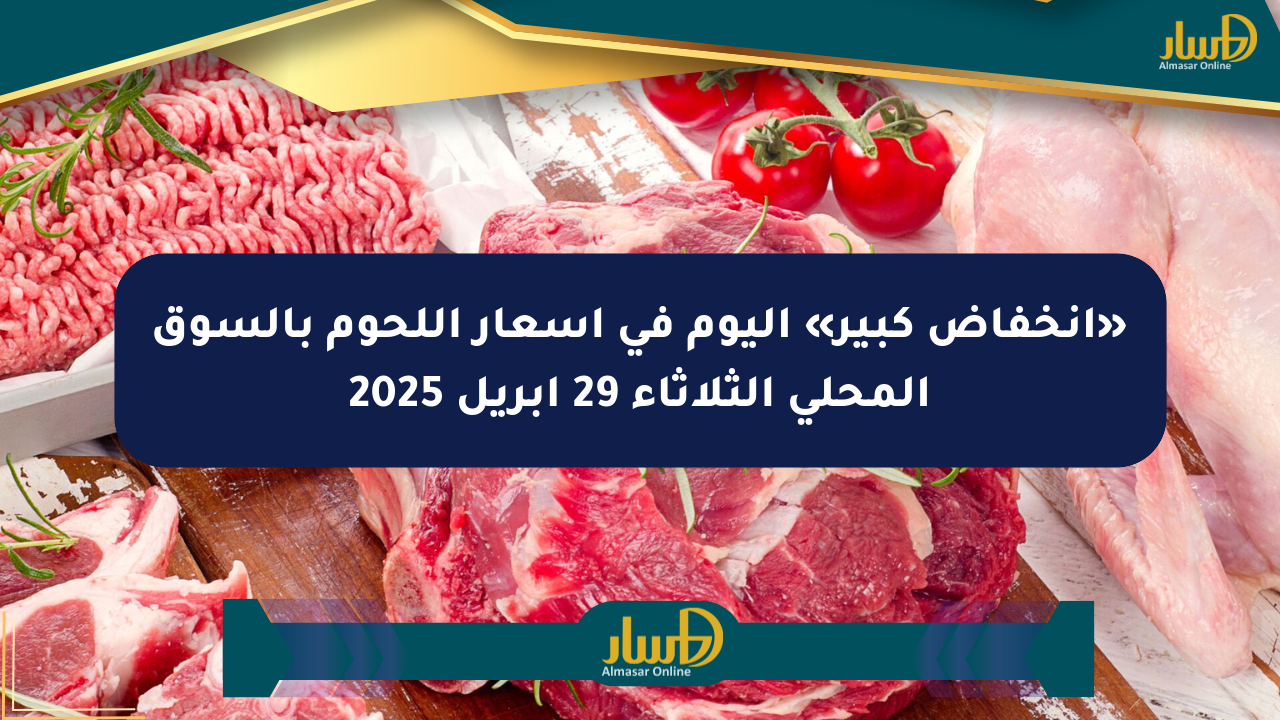 «انخفاض كبير» اليوم في أسعار اللحوم بالسوق المحلي الثلاثاء 29 أبريل 2025